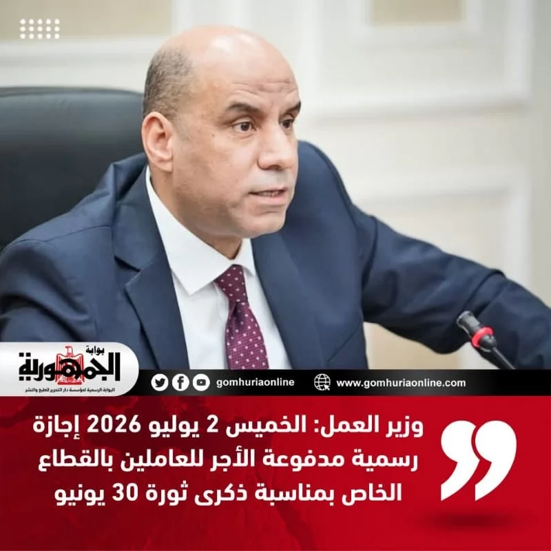 وزير العمل: الخميس 2 يوليو 2026 إجازة مدفوعة الأجر للعاملين بالقطاع الخاص