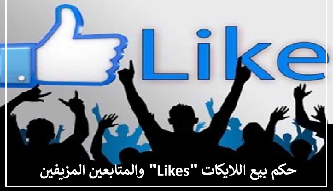 حكم بيع اللايكات "Likes" والمتابعين المزيفين 