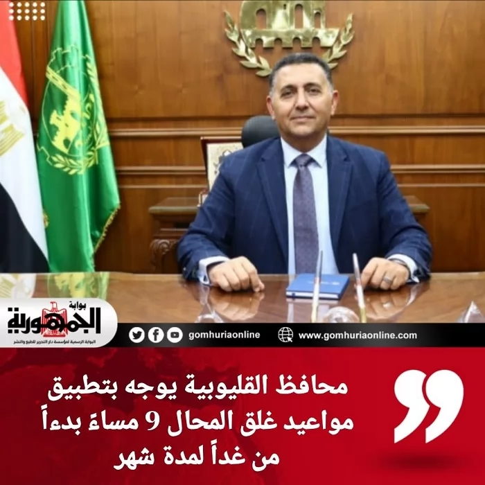 محافظ القليوبية يوجه بتطبيق مواعيد غلق المحال 9 مساءً بدءاً من غداً لمدة شهر