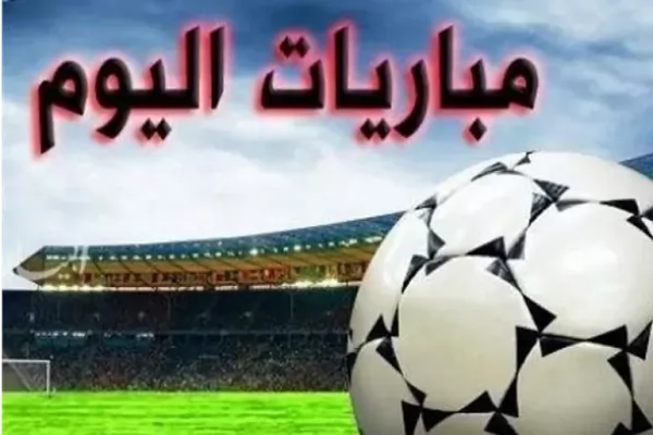 مواعيد مباريات اليوم