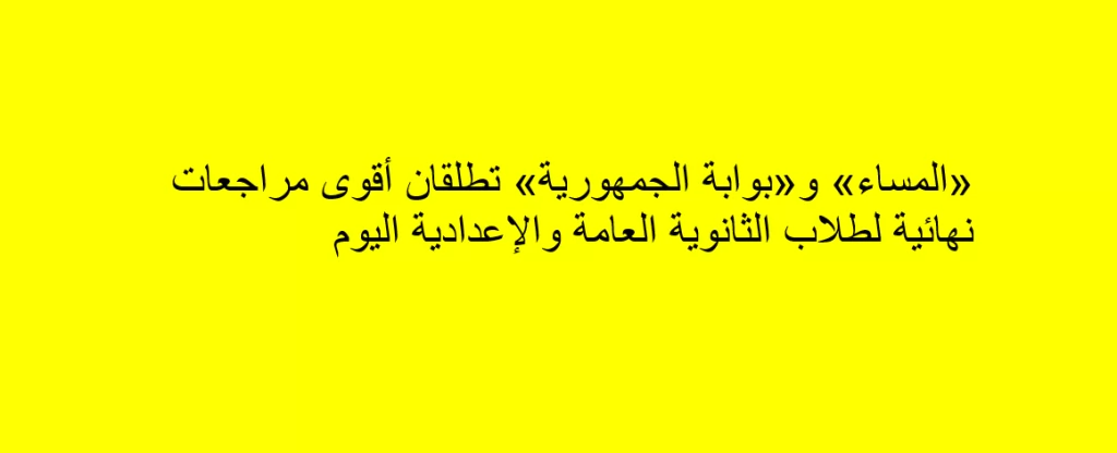 «المساء» و«بوابة الجمهورية» تطلقان أقوى مراجعات نهائية لطلاب الثانوية العامة والإعدادية اليوم 