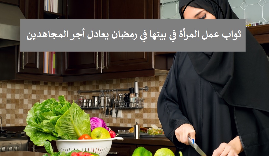 ثواب قيام المرأة بأعمالها المنزلية في رمضان يعادل أجر المجاهدين