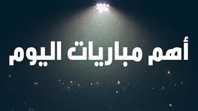 مواعيد مباريات اليوم .. والقنوات الناقلة