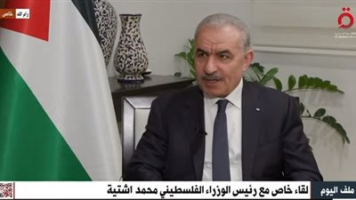 رئيس الوزراء الفلسطيني: الحرب الإسرائيلية على الشعب الفلسطيني عمرها أكثر من 75 عاما