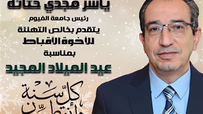 رئيس جامعة الفيوم يهنئ قداسة البابا تواضروس الثاني بعيد الميلاد