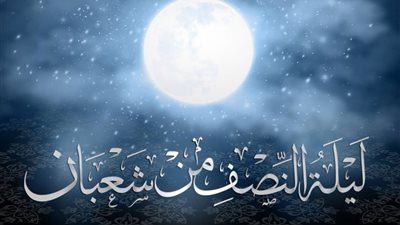 فضل ليلة النصف من شعبان..اغتنمها بالطاعات