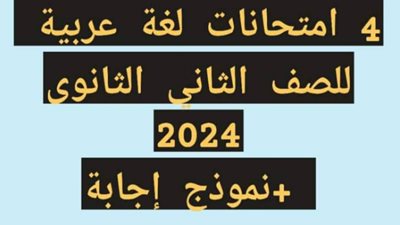 بالإجابات..4 نماذج امتحانات لغة عربية لثانية ثانوي الترم الثاني 2024