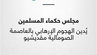 حكماء المسلمين يُدين الهجوم الإرهابي بالعاصمة الصومالية مقديشيو