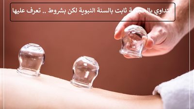 التداوي بالحجامة ثابت بالسنة النبوية لكن بشروط .. تعرف عليها