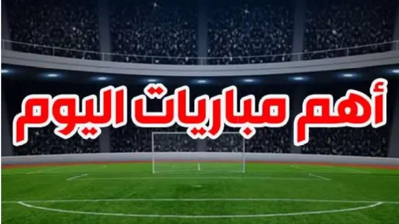 مواعيد مباريات اليوم