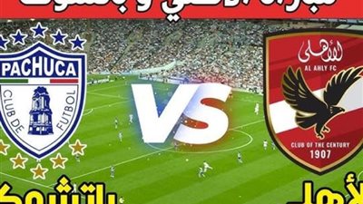 مشاهدة مباراة الأهلي ضد باتشوكا مباشر دون تقطيع | بطولة كأس إنتركونتيننتال