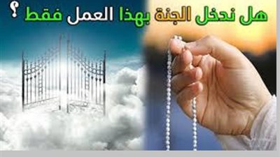 ما فائدة العمل اذا لم يدخل الله احد الجنة إلا برحمته