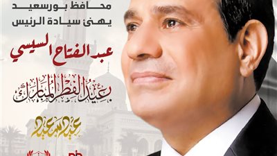 محافظ بورسعيد يهنىء الرئيس السيسى بحلول عيد الفطر المبارك