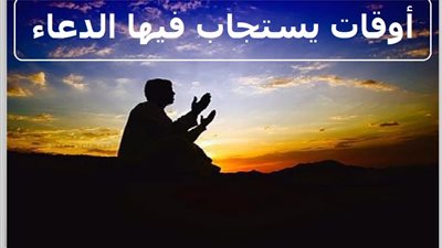 أوقات يُستجاب فيها الدعاء.. لا تغفل عنها!