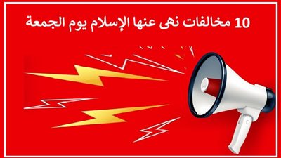 10 مخالفات..احذر أن تقع فيها يوم الجمعة