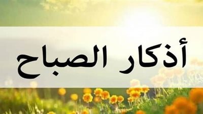 أذكار الصباح.. حصن يومي يحفظ المسلم ويزيده أجرًا
