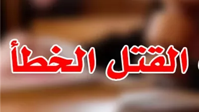 أنواع القتل الخطأ فى القانون وعقوبتة