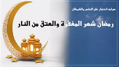 رمضان شهر المغفرة والعتق من النار صيامه انتصار على النفس والشيطان