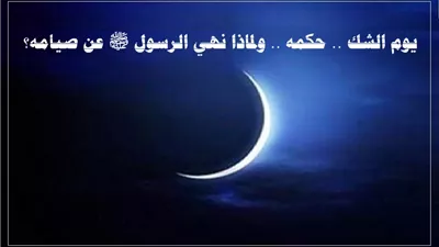 يوم الشك .. حكمه .. ولماذا نهي الرسول ﷺ عن صيامه؟