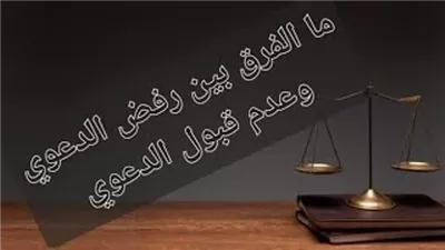 ما هو الفرق بين رفض الدعوى وعدم قبول الدعوي؟