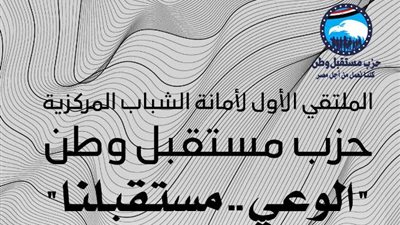 أمانة الشباب بمستقبل وطن تطلق الملتقى الشبابى الأول.. تعرف على المكان والميعاد