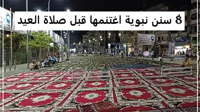 هكذا استعد النبي ﷺ لصلاة العيد .. 8 سنن لا تفوتها