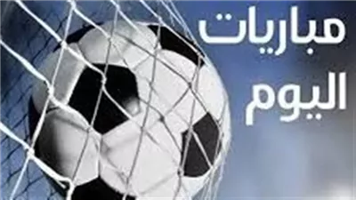 مواعيد مباريات اليوم الأربعاء.. والقنوات الناقلة