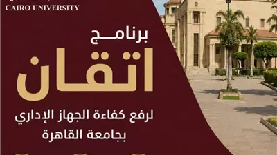 جامعة القاهرة تواصل تنفيذ برنامج «إتقان» لتأهيل كوادرها الإدارية