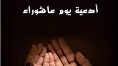 أفضل الأدعية في يوم عاشوراء.. للتوبة والرزق وقضاء الحوائج