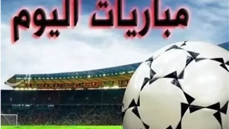 مواعيد مباريات اليوم