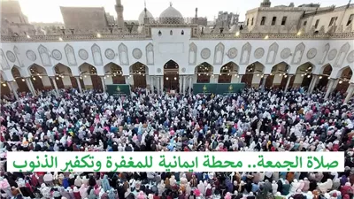 صلاة الجمعة.. محطة ايمانية للمغفرة وتكفير الذنوب فلا تضيعها