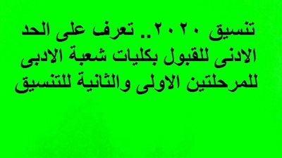 تنسيق 2020.. تعرف على الحد الادنى للقبول بكليات شعبة الادبى للمرحلتين الاولى والثانية للتنسيق