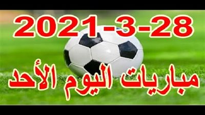 جدول مباريات اليوم الاحد 28-3-2021 والقنوات الناقلة