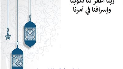 ربنا اغفر لنا ذنوبنا وإسرافنا في أمرنا .. دعاء للمغفرة والثبات والنصر