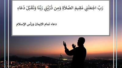 رب اجعلني مقيم الصلاة .. دعاء تمام الايمان ورأس الإسلام
