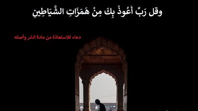 ربِ أعوذ بك من همزات الشياطين .. دعاء للاستعاذة من مادة الشر وأصله