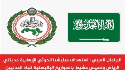البرلمان العربي : استهداف ميليشيا الحوثي الإرهابية مدينتي الرياض وخميس مشيط بالصواريخ الباليستية يهدف إلى إدامة الفوضى في المنطقة