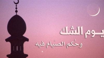 ما هو يوم الشك؟ ولماذا يحرم صومه؟
