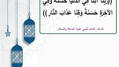 رَبَّنَا آتِنَا فِي الدُّنْيَا حَسَنَةً وَفِي الآخِرَةِ حَسَنَةً وَقِنَا عَذَابَ النَّارِ .. الدعاء الدائم للرسول