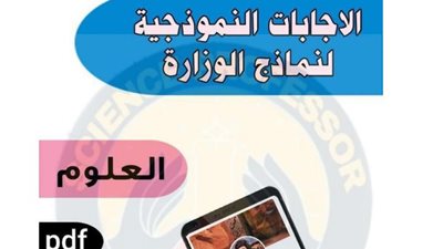 نماذج الوزارة واجابتها فى مادة العلوم.. لن يخرج عنها الامتحان