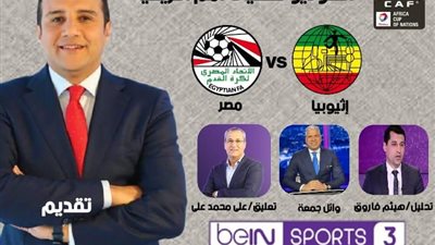 مباراة مصر واثيوبيا بقناة بن سبورت ٣ وأحمد فؤاد يقدم الاستديو التحليلي .. غدا