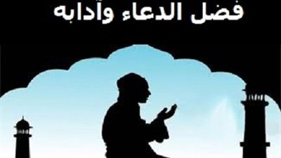 الدعاء .. فضله وآدابه وأوقات وأسباب قبوله