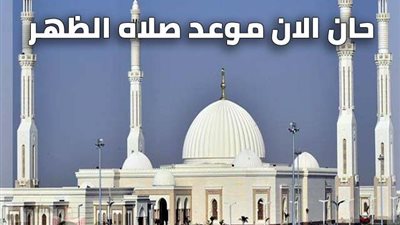 موعد صلاة الظهر اليوم الإثنين 11-7-2022