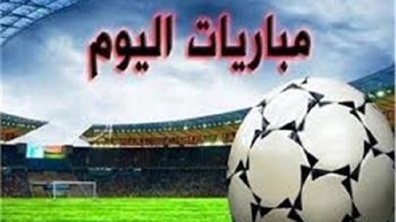 مواعيد مباريات اليوم