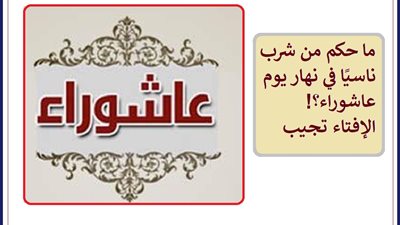 حكم من شرب ناسيًا في نهار يوم عاشوراء .. الإفتاء تجيب