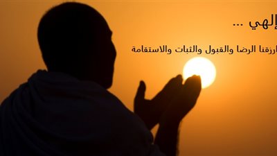 إلهي .. تاهت أقدامنا وتغيرت قلوبنا .. فارزقنا الرضا والقبول والثبات والاستقامة