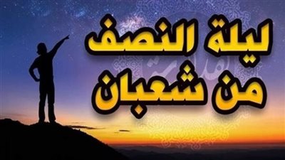 لهذا السبب..سُميت ليلة النصف من شعبان بـ