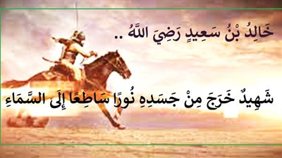 خالد بن سعيد .. شهيد خرج من جسده نوراً ساطعاً إلى السماء