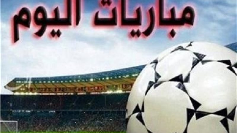 مواعيد مباريات اليوم