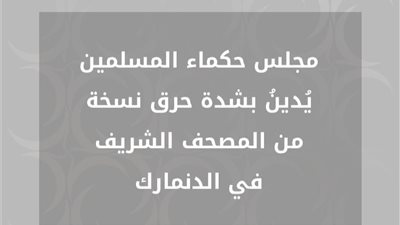 حكماء المسلمين يُدينُ بشدة حرق نسخة من المصحف الشريف في الدنمارك